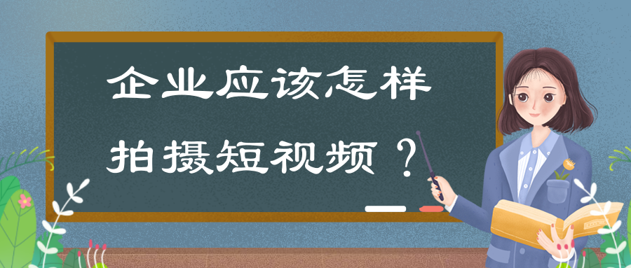 企業(yè)拍攝短視頻的意義有哪些？企業(yè)應(yīng)該怎樣拍攝短視頻？